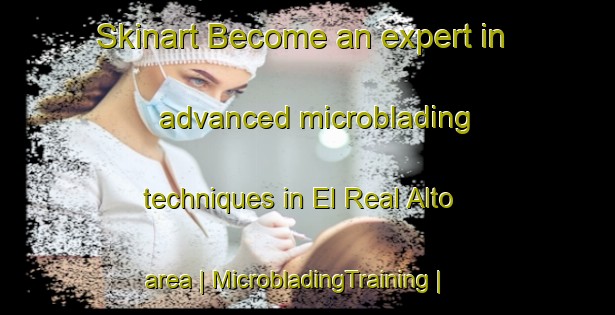 Skinart Become an expert in advanced microblading techniques in El Real Alto area | MicrobladingTraining | MicrobladingClasses | SkinartTraining-Mexico
